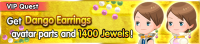 Special - VIP Get Dango Earrings avatar parts and 1400 Jewels! banner KHUX.png