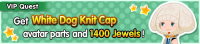 Special - VIP Get White Dog Knit Cap avatar parts and 1400 Jewels! banner KHUX.png