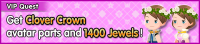 Special - VIP Get Clover Crown avatar parts and 1400 Jewels! banner KHUX.png