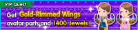 Special - VIP Get Gold-Rimmed Wings avatar parts and 1400 Jewels! banner KHUX.png